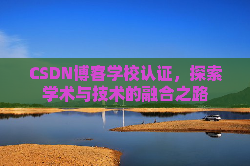 CSDN博客学校认证，探索学术与技术的融合之路